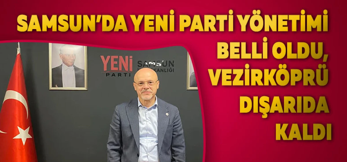 Samsun&rsquo;da Yeni Parti Y&ouml;netimi Belli Oldu, Vezirk&ouml;pr&uuml; Dışarıda Kaldı