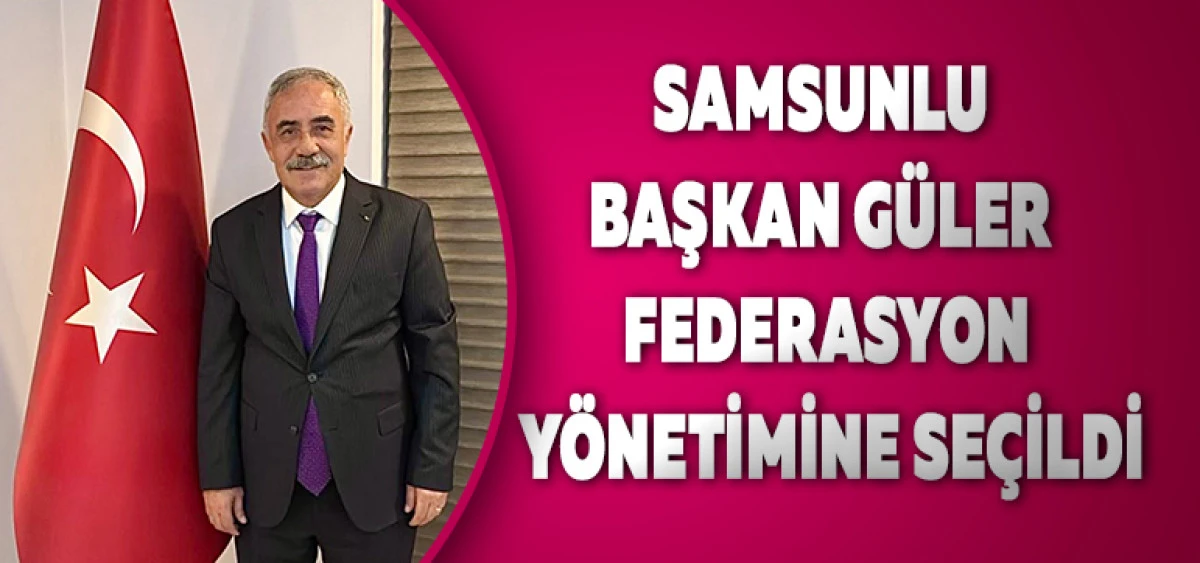 Samsunlu Başkan G&uuml;ler Federasyon Y&ouml;netimine Se&ccedil;ildi