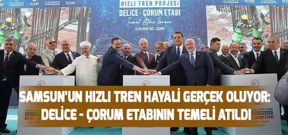 Samsun’un Hızlı Tren Hayali Gerçek Oluyor: Delice - Çorum Etabının Temeli Atıldı