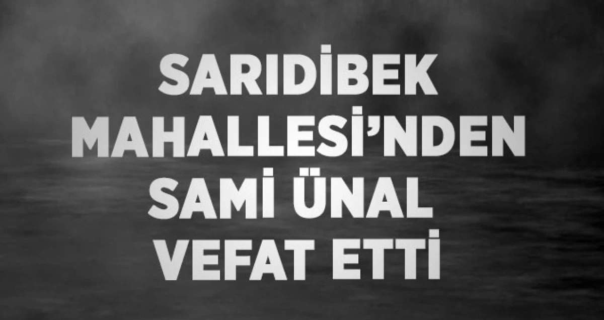 Sarıdibek Mahallesi&rsquo;nden Sami &Uuml;nal Vefat Etti