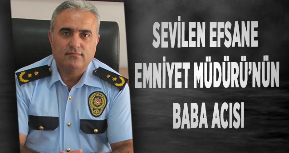 Sevilen Efsane Emniyet M&uuml;d&uuml;r&uuml;&rsquo;n&uuml;n Baba Acısı