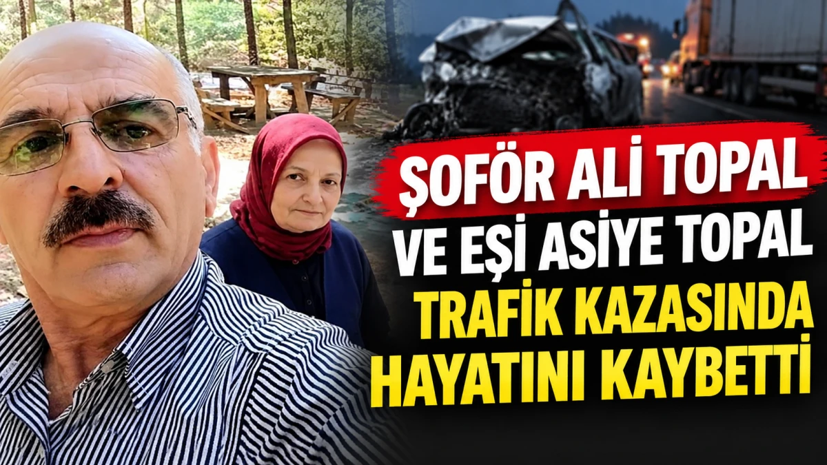 Şof&ouml;r Ali Topal ve Eşi Asiye Topal Trafik Kazasında Hayatını Kaybetti