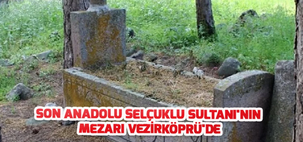 Son Anadolu Sel&ccedil;uklu Sultanı'nın Mezarı Vezirk&ouml;pr&uuml;'de
