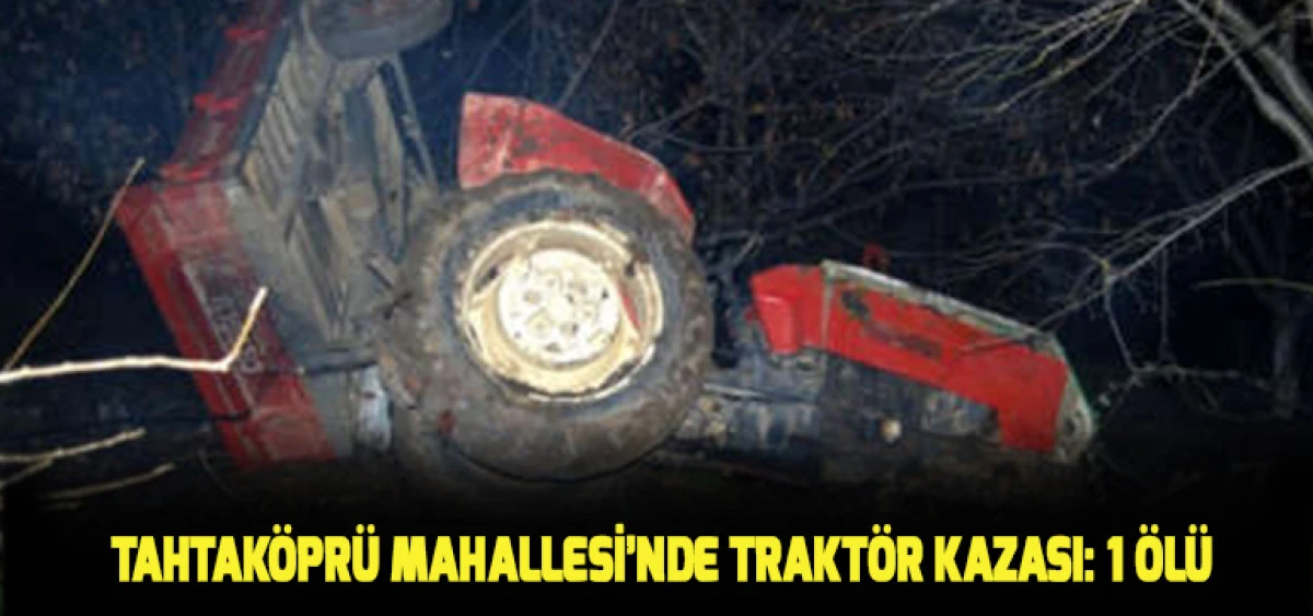 Tahtak&ouml;pr&uuml; Mahallesi&rsquo;nde Trakt&ouml;r Kazası: 1 &Ouml;l&uuml;