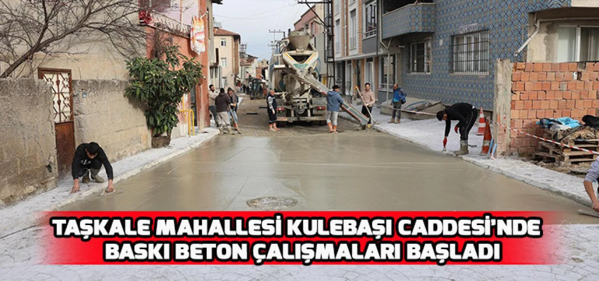 Taşkale Mahallesi Kulebaşı Caddesi&rsquo;nde Baskı Beton &Ccedil;alışmaları Başladı