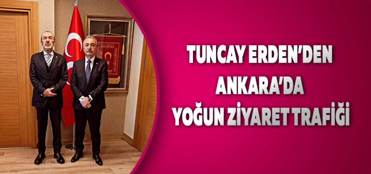 Tuncay Erden&rsquo;den Ankara&rsquo;da Yoğun Ziyaret Trafiği