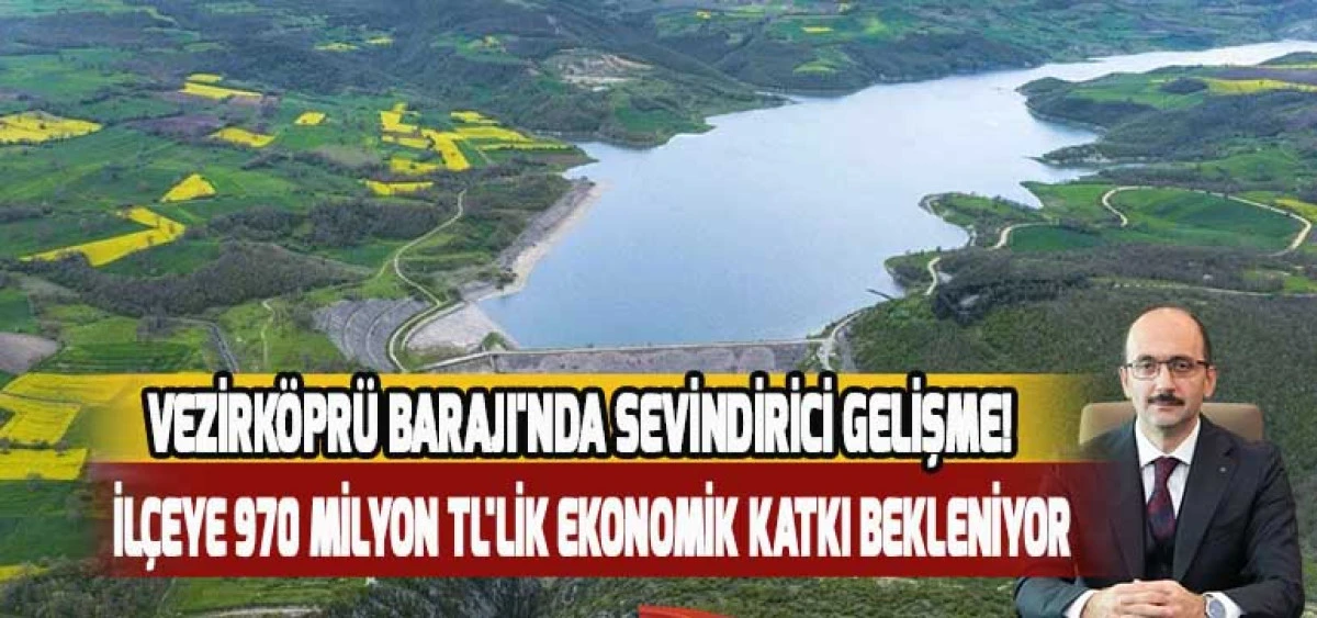 Vezirköprü Barajı'nda Sevindirici Gelişme! İlçeye 970 Milyon TL'lik Ekonomik Katkı Bekleniyor