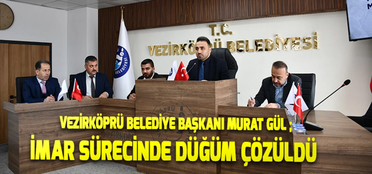 Vezirk&ouml;pr&uuml; Belediye Başkanı Murat G&uuml;l ;  İmar S&uuml;recinde D&uuml;ğ&uuml;m &Ccedil;&ouml;z&uuml;ld&uuml;