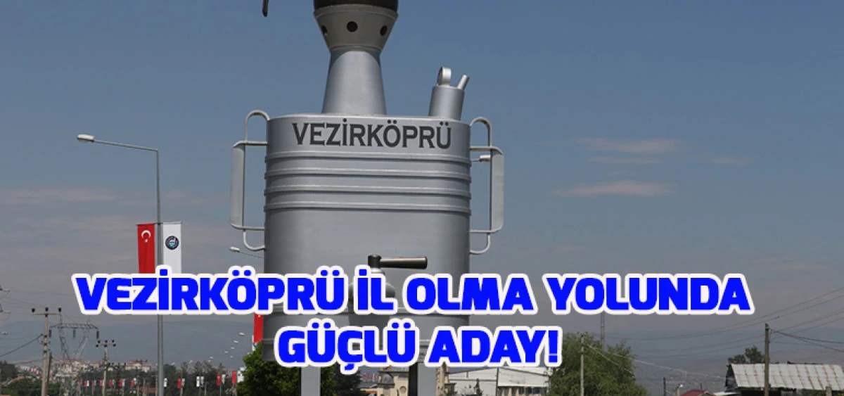 Vezirköprü İl Olma Yolunda Güçlü Aday!