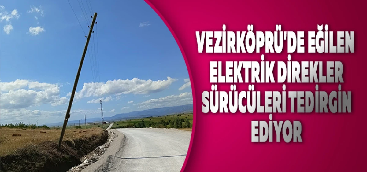 Vezirk&ouml;pr&uuml;'de Eğilen Elektrik Direkleri S&uuml;r&uuml;c&uuml;leri Tedirgin Ediyor
