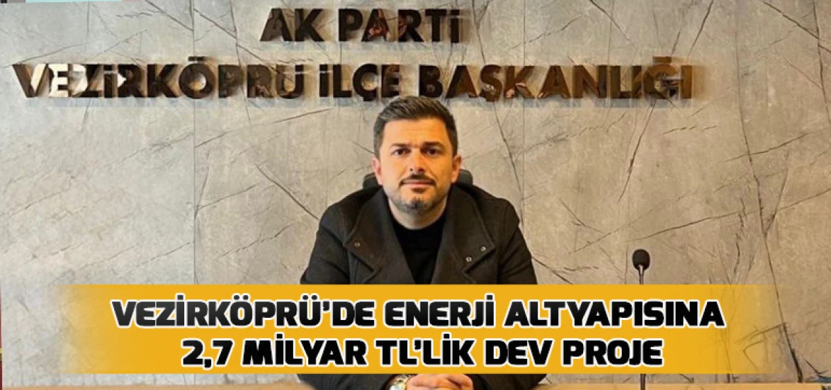 Vezirk&ouml;pr&uuml;&rsquo;de Enerji Altyapısına 2,7 Milyar TL&rsquo;lik Dev Proje