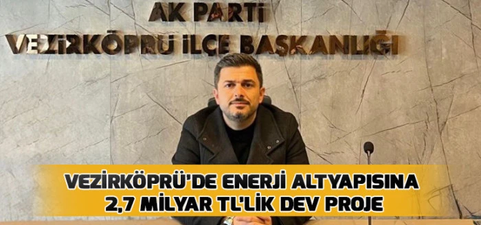 Vezirk&ouml;pr&uuml;&rsquo;de Enerji Altyapısına 2,7 Milyar TL&rsquo;lik Dev Proje