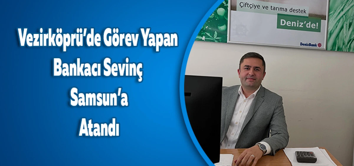 Vezirk&ouml;pr&uuml;&rsquo;de G&ouml;rev Yapan Bankacı Samsun&rsquo;a Atandı