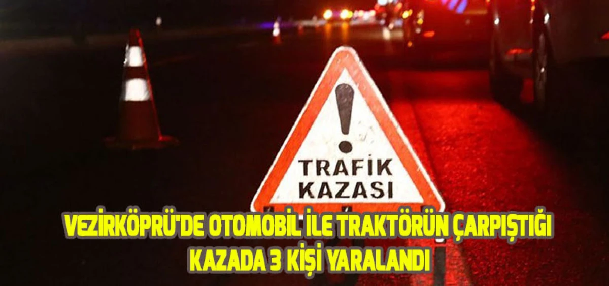 Vezirköprü'de Otomobil ile Traktörün Çarpıştığı Kazada 3 Kişi Yaralandı