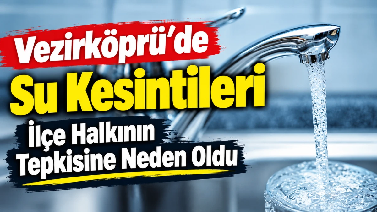 Vezirk&ouml;pr&uuml;&rsquo;de Su Kesintileri İl&ccedil;e Halkının Tepkisine Neden Oldu