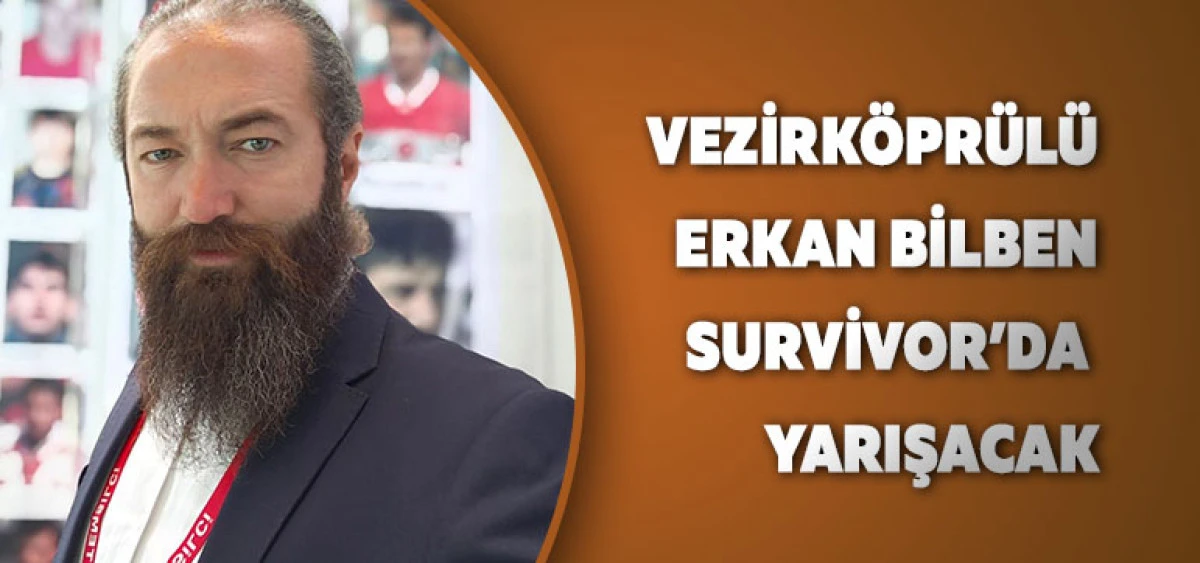 Vezirköprülü Erkan Bilben Survivor’da Yarışacak