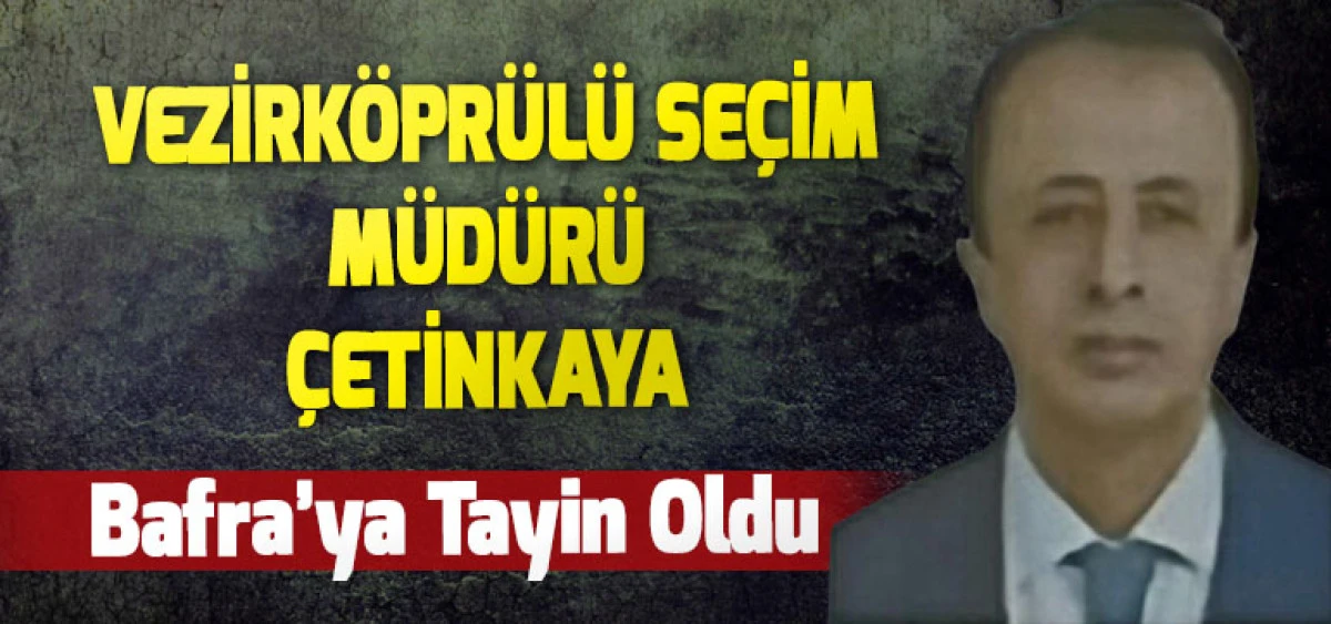 Vezirköprülü Seçim Müdürü Çetinkaya Bafra’ya Tayin Oldu