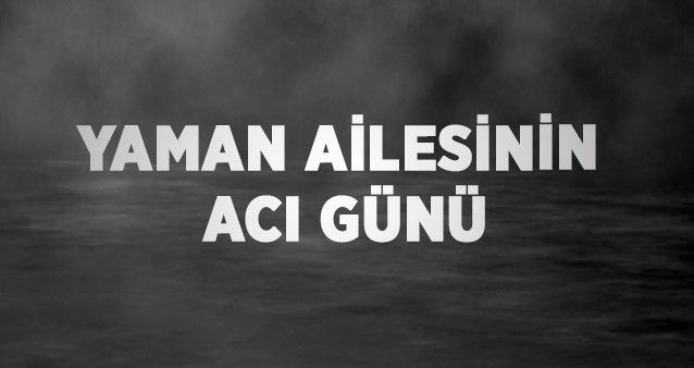 Yaman ailesinin acı günü