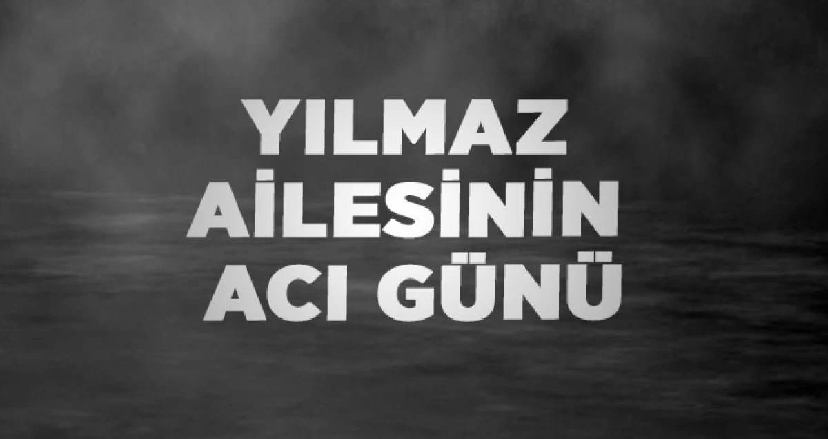Yılmaz Ailesinin Acı Günü