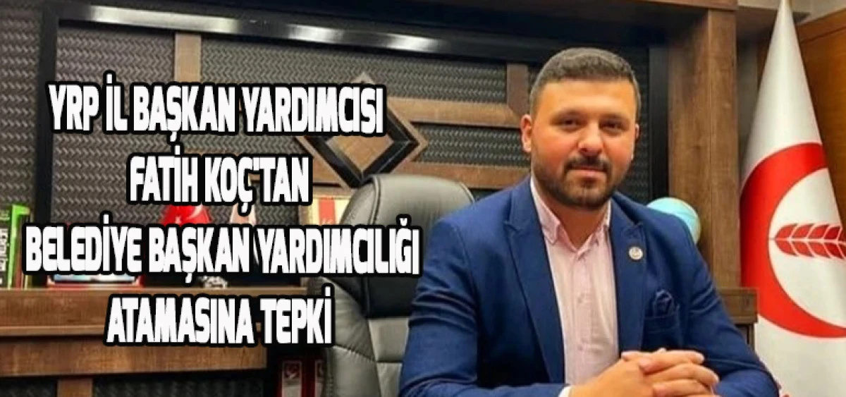 YRP İl Başkan Yardımcısı Fatih Ko&ccedil;'tan Belediye Başkan Yardımcılığı Atamasına Tepki